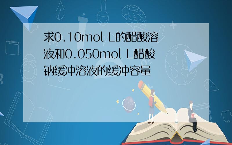 求0.10mol L的醋酸溶液和0.050mol L醋酸钠缓冲溶液的缓冲容量