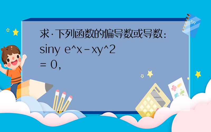 求·下列函数的偏导数或导数:siny e^x-xy^2 = 0,