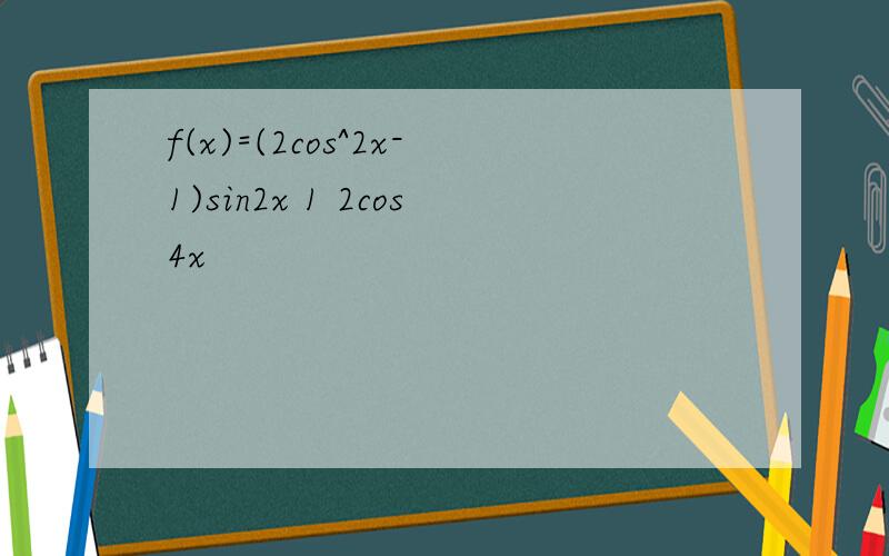 f(x)=(2cos^2x-1)sin2x 1 2cos4x