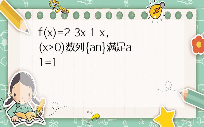 f(x)=2 3x 1 x,(x>0)数列{an}满足a1=1