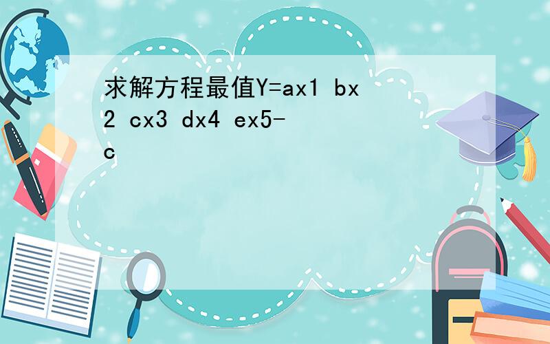 求解方程最值Y=ax1 bx2 cx3 dx4 ex5-c