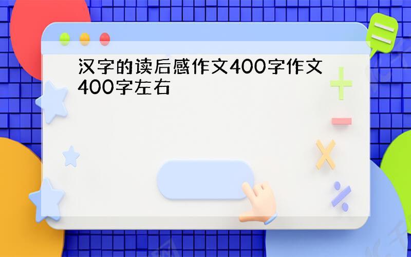 汉字的读后感作文400字作文400字左右