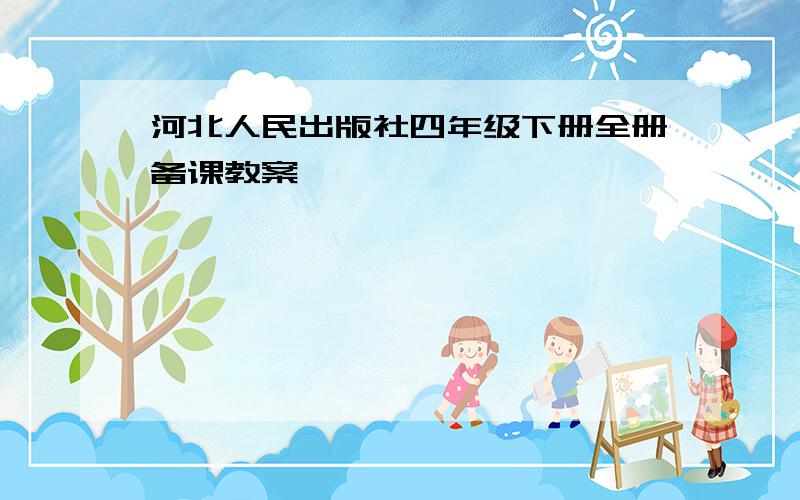 河北人民出版社四年级下册全册备课教案