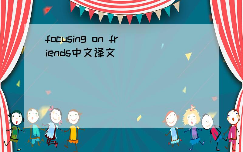 focusing on friends中文译文