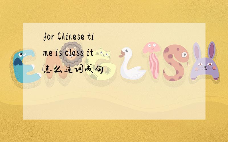for Chinese time is class it怎么连词成句