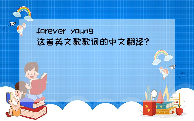 forever young 这首英文歌歌词的中文翻译?