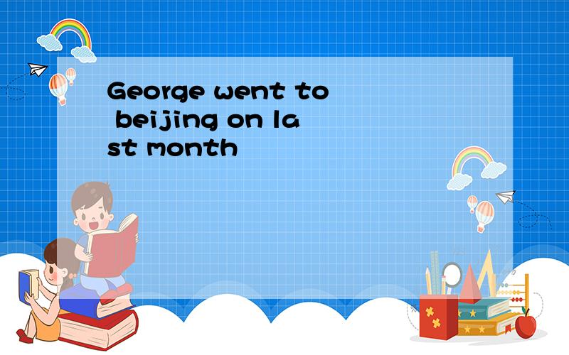 George went to beijing on last month