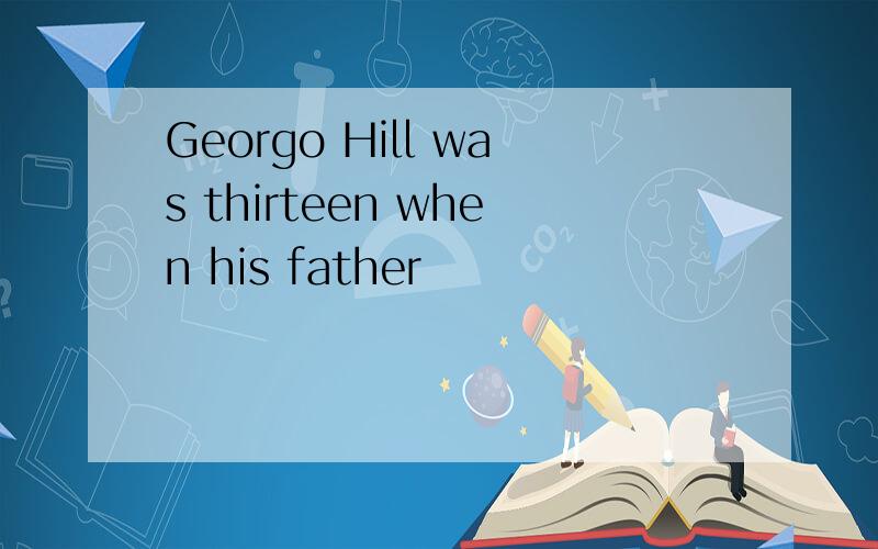 Georgo Hill was thirteen when his father