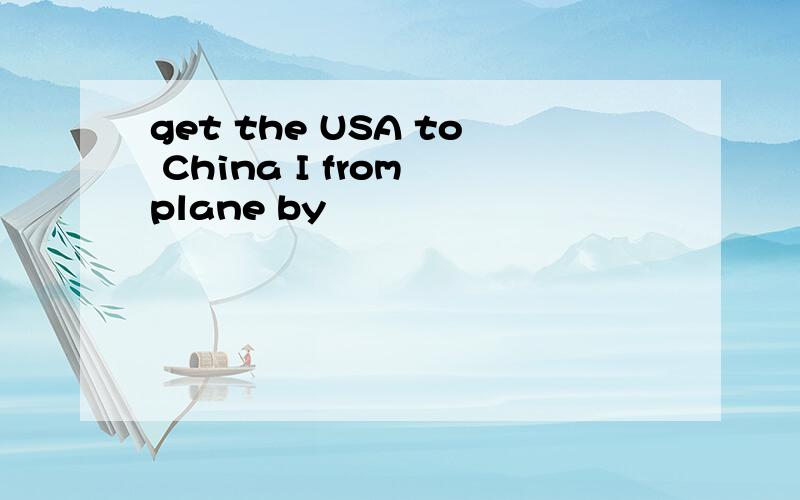 get the USA to China I from plane by