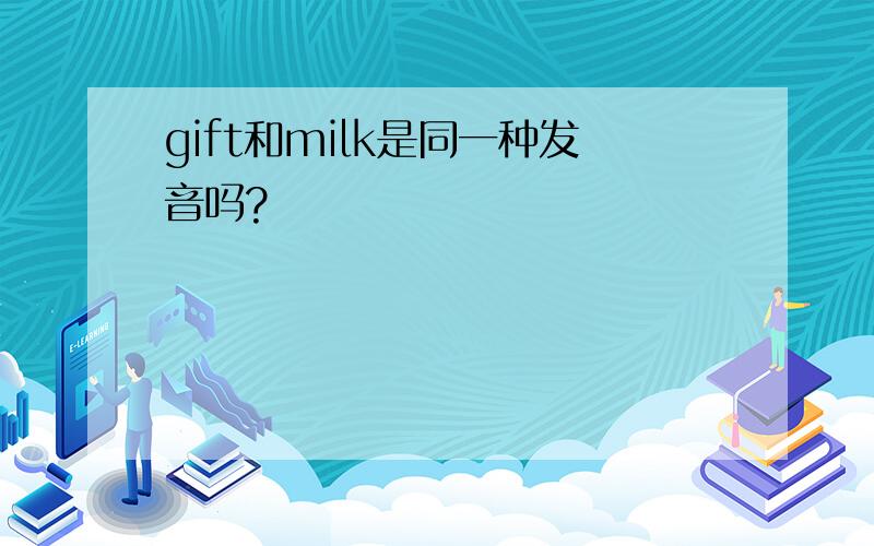 gift和milk是同一种发音吗?
