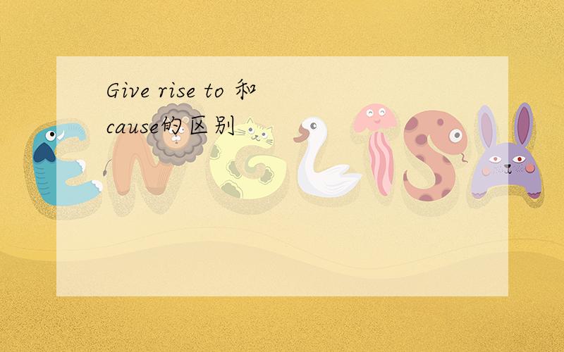 Give rise to 和cause的区别