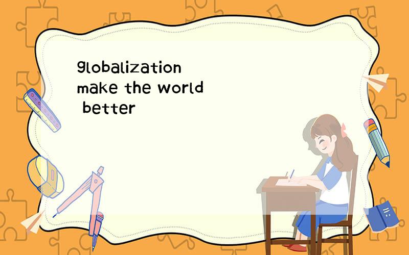 globalization make the world better