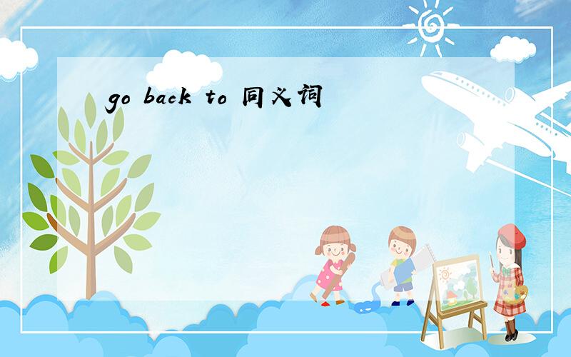 go back to 同义词