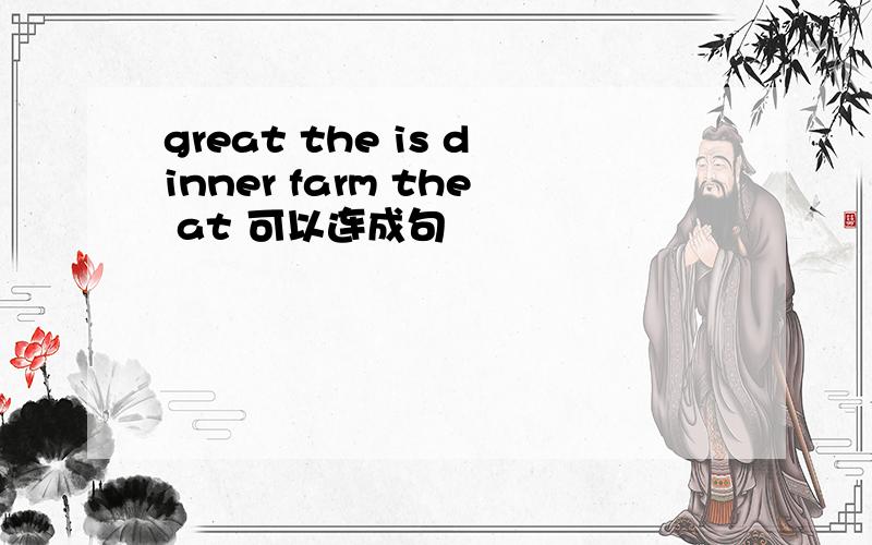 great the is dinner farm the at 可以连成句