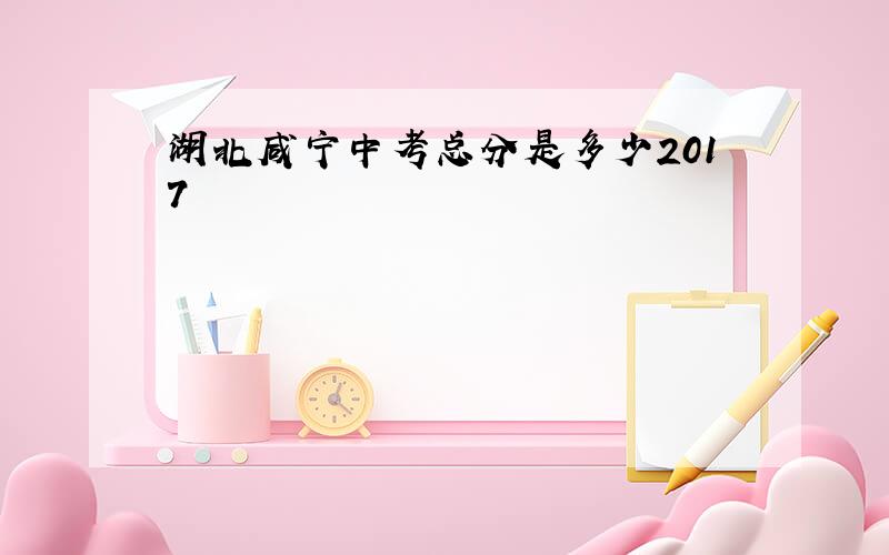 湖北咸宁中考总分是多少2017