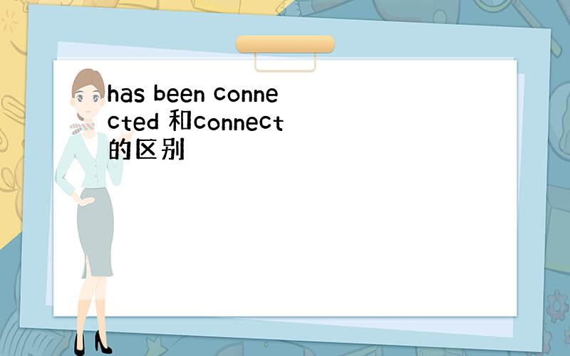 has been connected 和connect 的区别