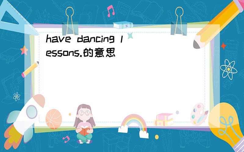 have dancing lessons.的意思