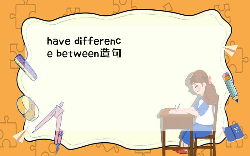 have difference between造句
