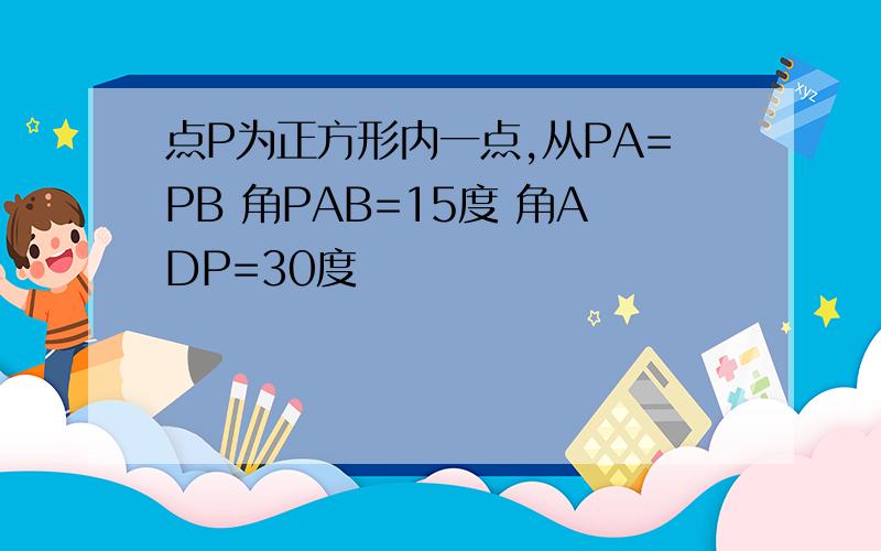 点P为正方形内一点,从PA=PB 角PAB=15度 角ADP=30度