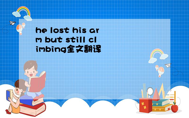he lost his arm but still climbing全文翻译