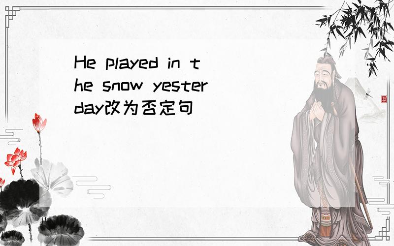 He played in the snow yesterday改为否定句