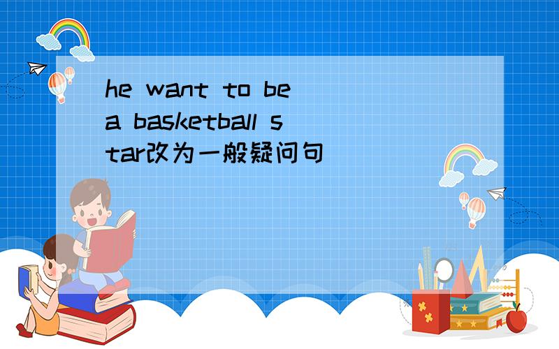 he want to be a basketball star改为一般疑问句