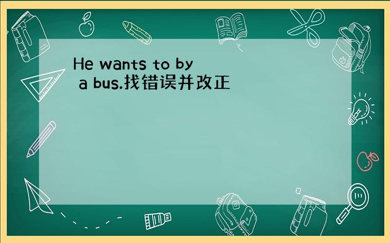 He wants to by a bus.找错误并改正