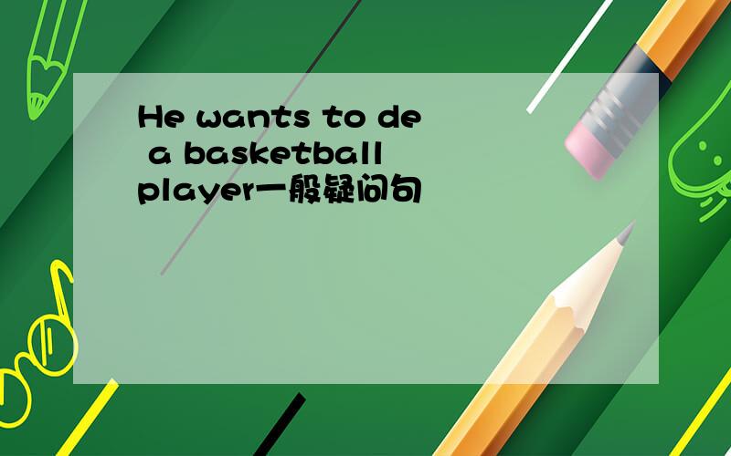 He wants to de a basketball player一般疑问句