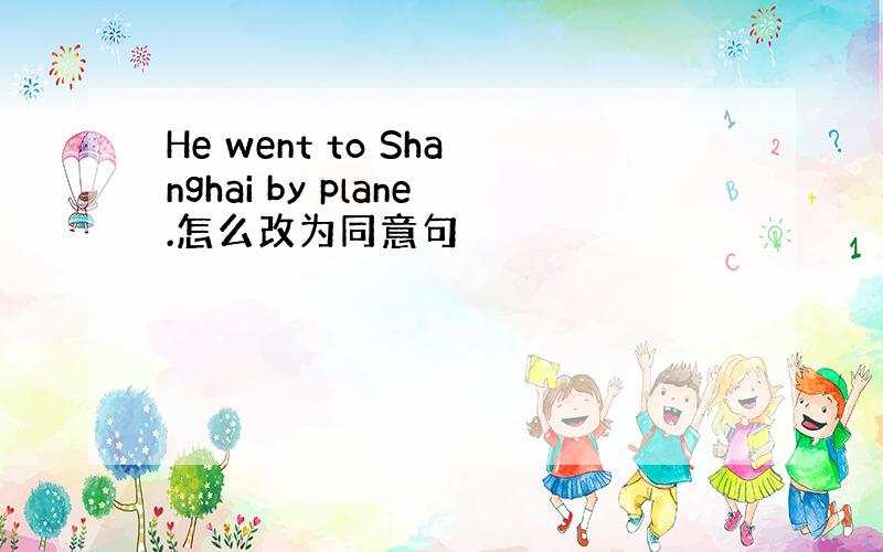He went to Shanghai by plane.怎么改为同意句