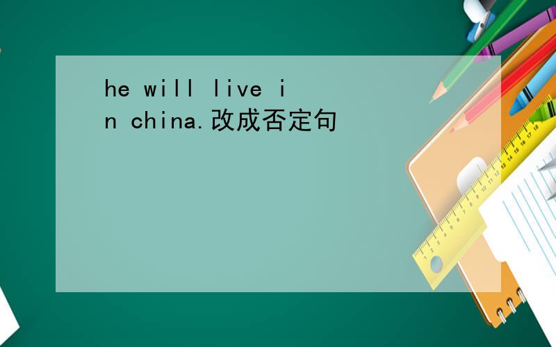 he will live in china.改成否定句