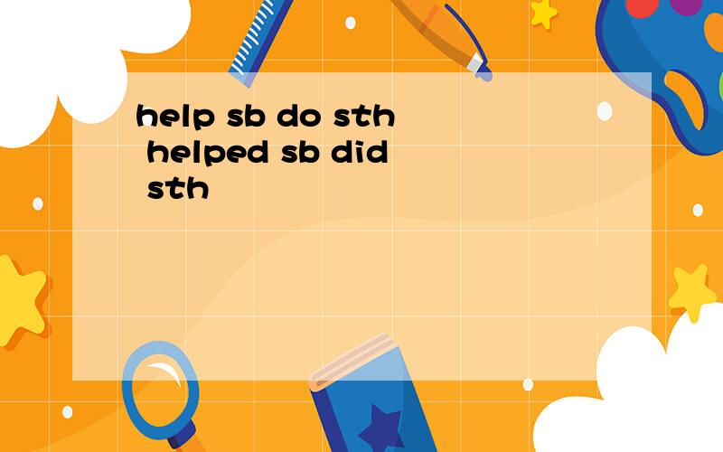 help sb do sth helped sb did sth