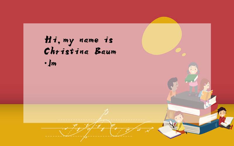 Hi,my name is Christina Baum.Im