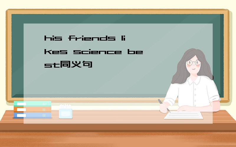 his friends likes science best同义句
