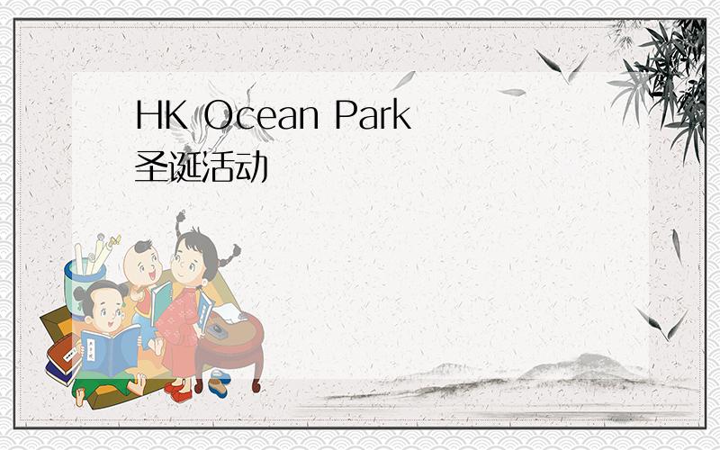 HK Ocean Park 圣诞活动