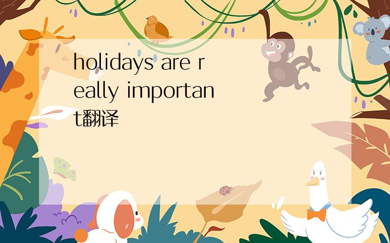holidays are really important翻译