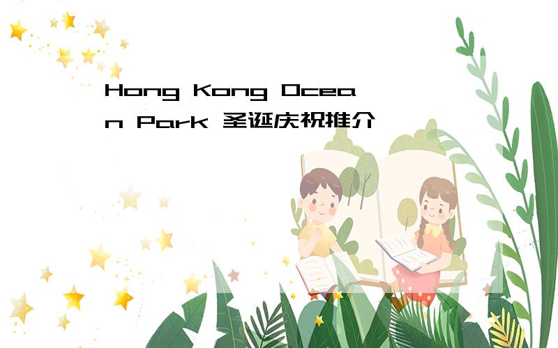 Hong Kong Ocean Park 圣诞庆祝推介