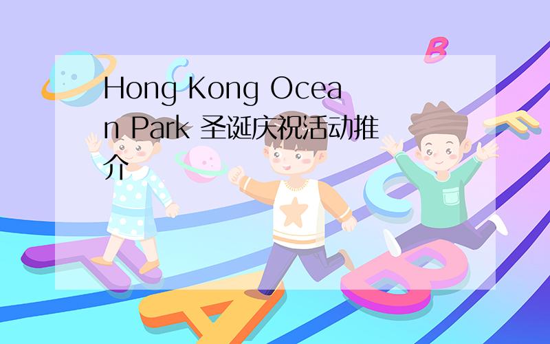 Hong Kong Ocean Park 圣诞庆祝活动推介