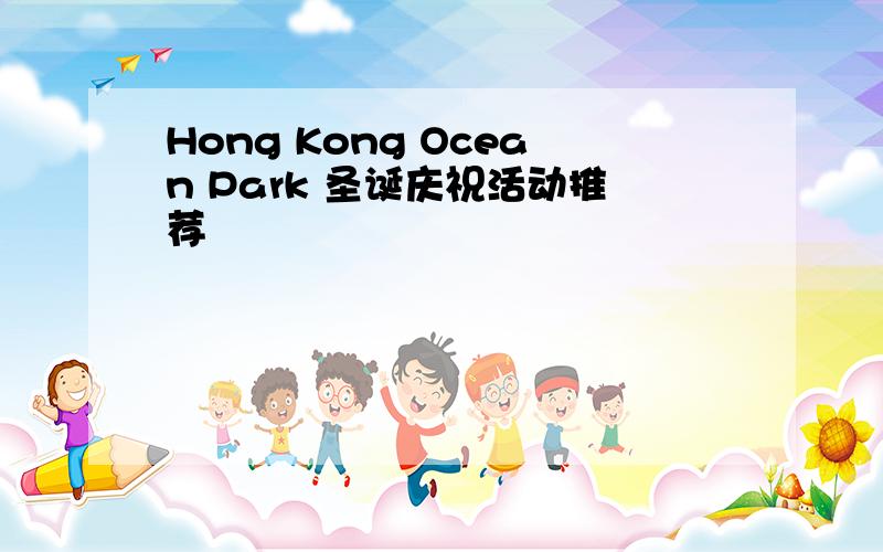 Hong Kong Ocean Park 圣诞庆祝活动推荐