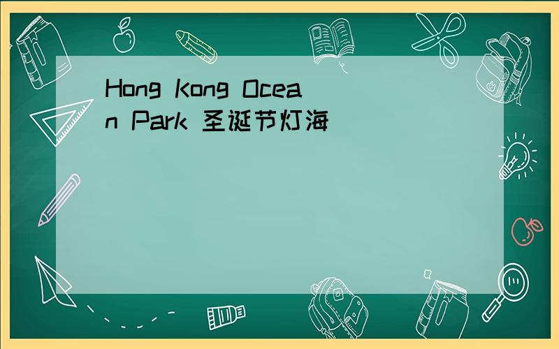 Hong Kong Ocean Park 圣诞节灯海