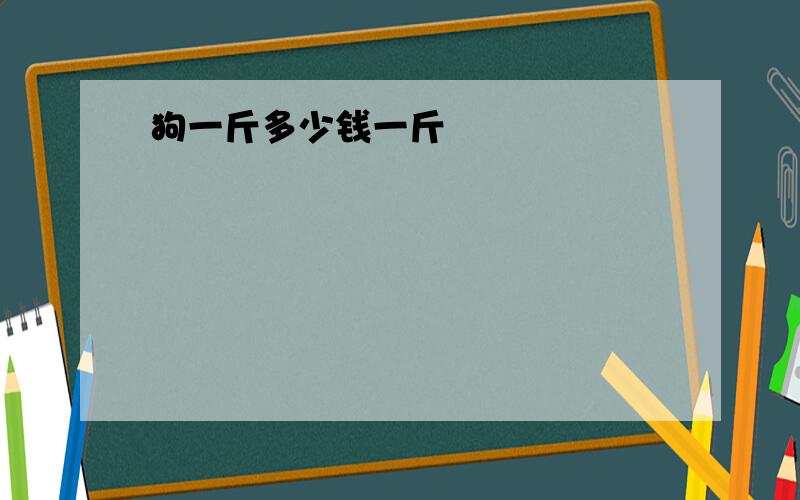 狗一斤多少钱一斤