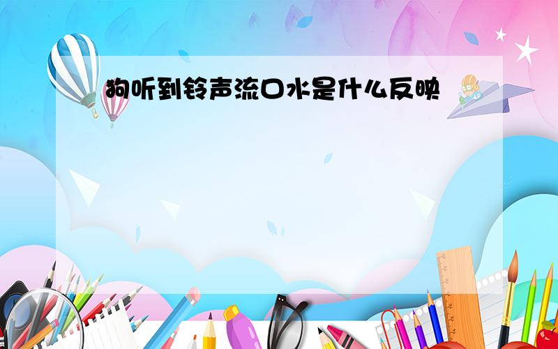 狗听到铃声流口水是什么反映