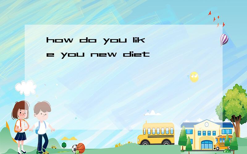 how do you like you new diet