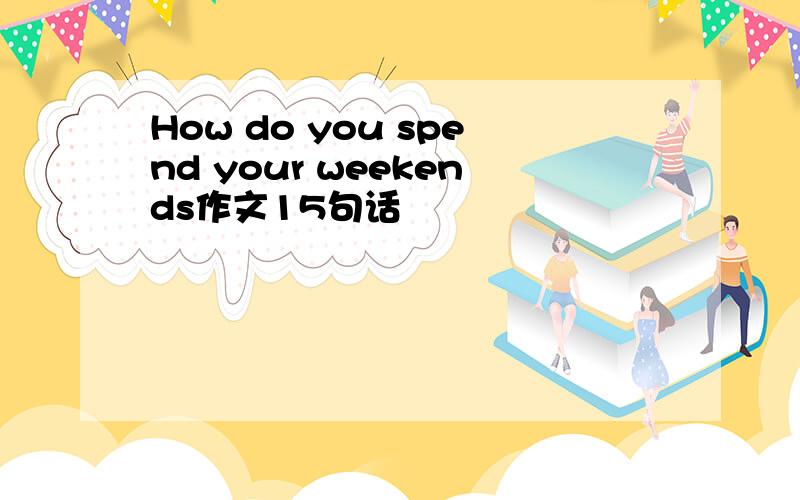 How do you spend your weekends作文15句话
