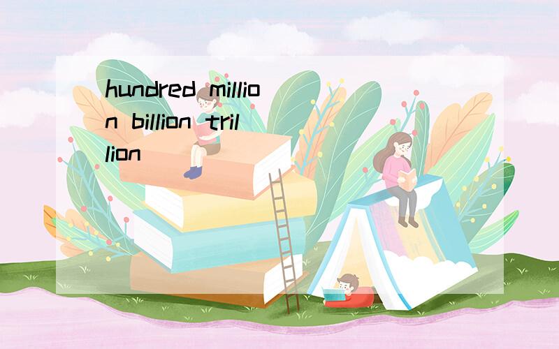 hundred million billion trillion