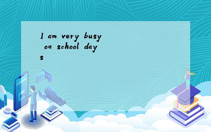 I am very busy on school days
