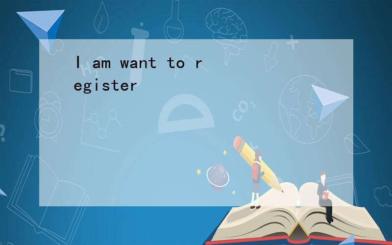 I am want to register