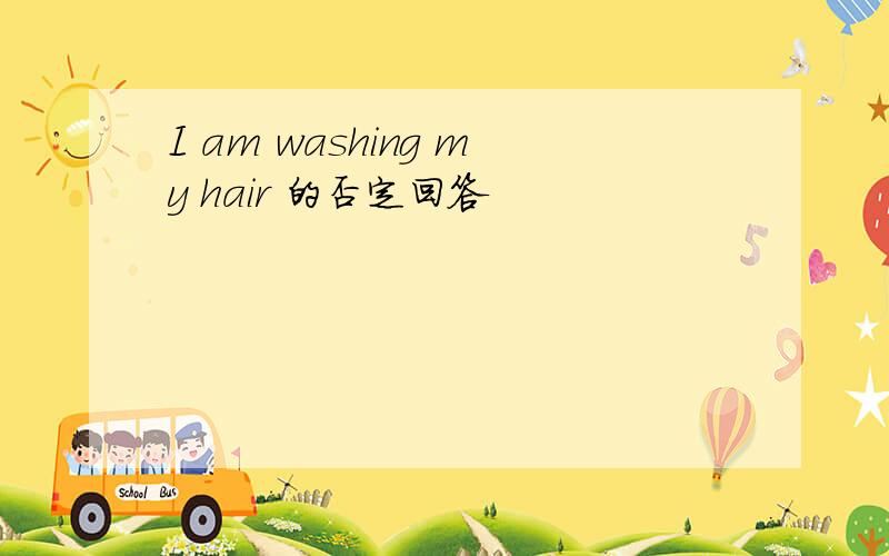 I am washing my hair 的否定回答
