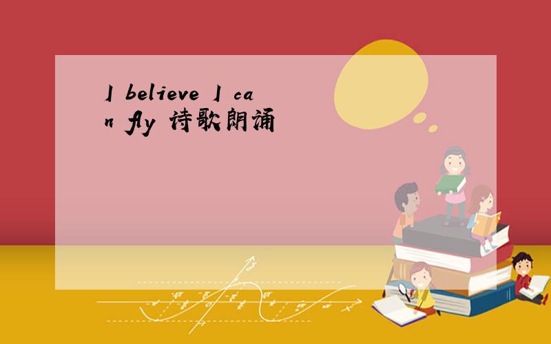 I believe I can fly 诗歌朗诵