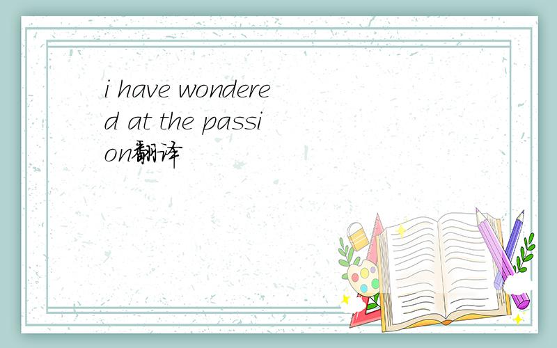 i have wondered at the passion翻译