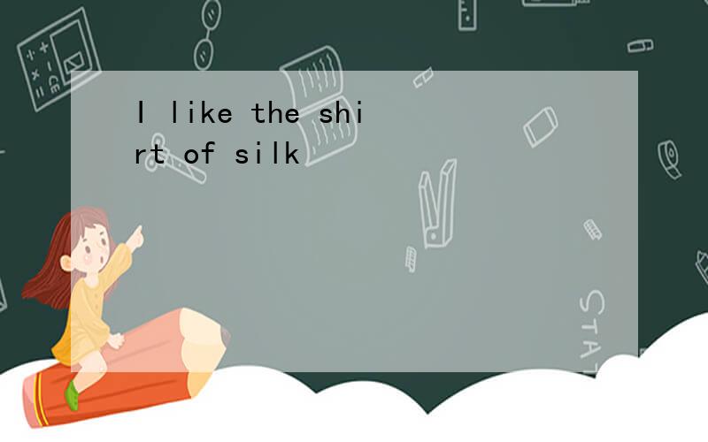 I like the shirt of silk